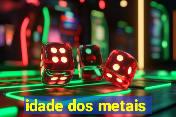 idade dos metais